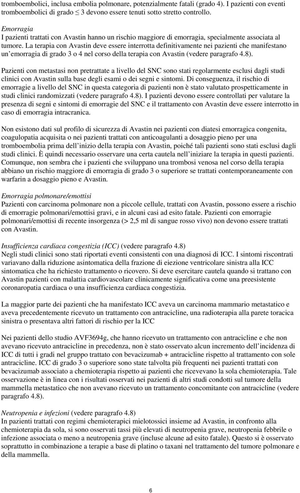 La terapia con Avastin deve essere interrotta definitivamente nei pazienti che manifestano un emorragia di grado 3 o 4 nel corso della terapia con Avastin (vedere paragrafo 4.8).