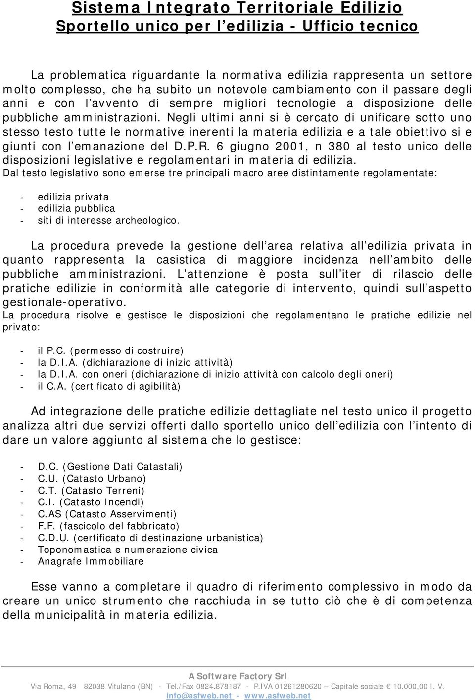 Negli ultimi anni si è cercato di unificare sotto uno stesso testo tutte le normative inerenti la materia edilizia e a tale obiettivo si e giunti con l emanazione del D.P.R.