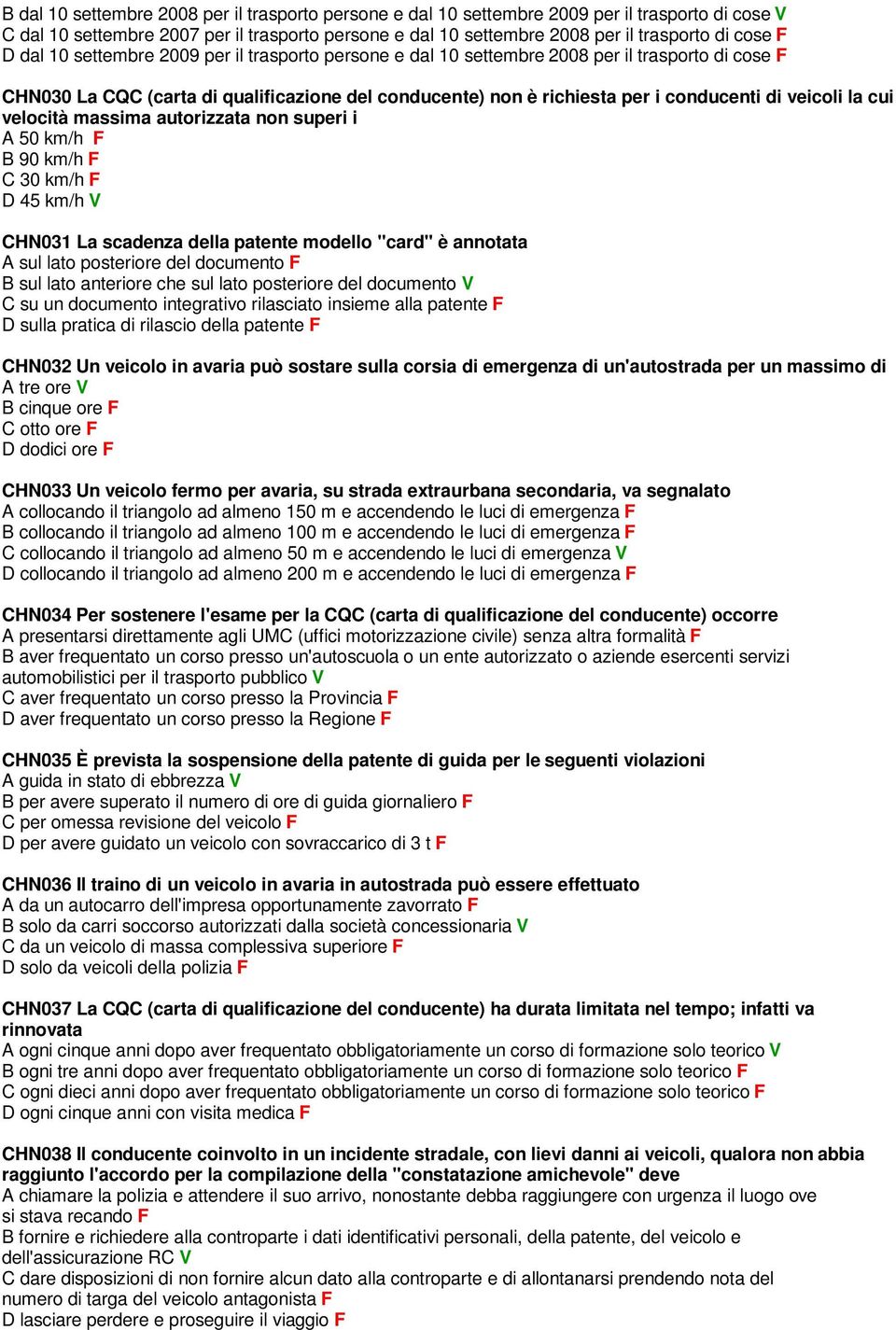 la cui velocità massima autorizzata non superi i A 50 km/h F B 90 km/h F C 30 km/h F D 45 km/h V CHN031 La scadenza della patente modello "card" è annotata A sul lato posteriore del documento F B sul