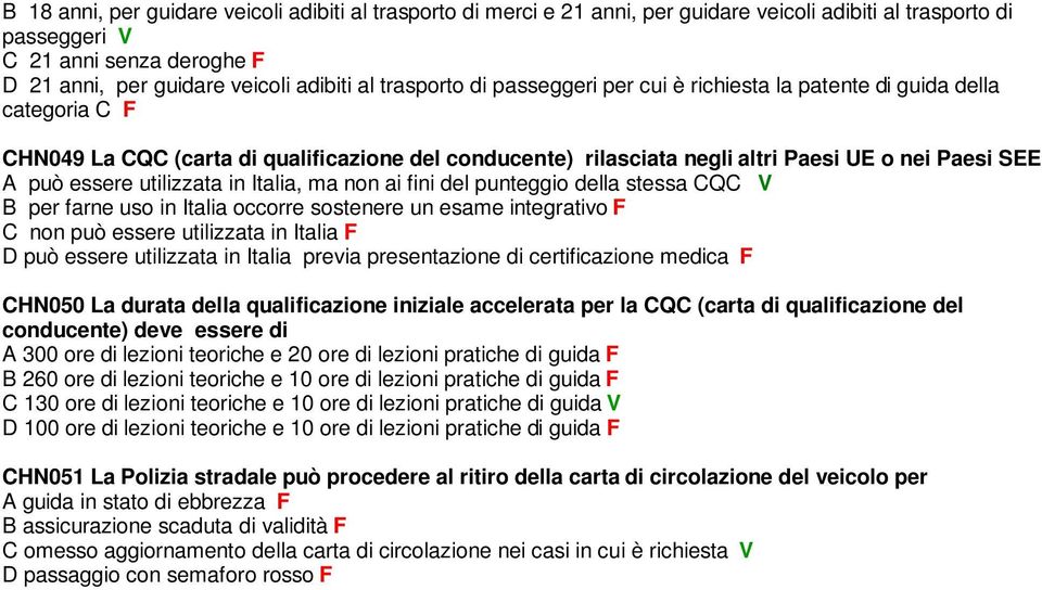 utilizzata in Italia, ma non ai fini del punteggio della stessa CQC V B per farne uso in Italia occorre sostenere un esame integrativo F C non può essere utilizzata in Italia F D può essere
