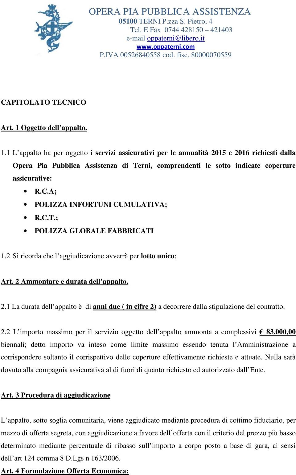 1 L appalto ha per oggetto i servizi assicurativi per le annualità 2015 e 2016 richiesti dalla Opera Pia Pubblica Assistenza di Terni, comprendenti le sotto indicate coperture assicurative: R.C.