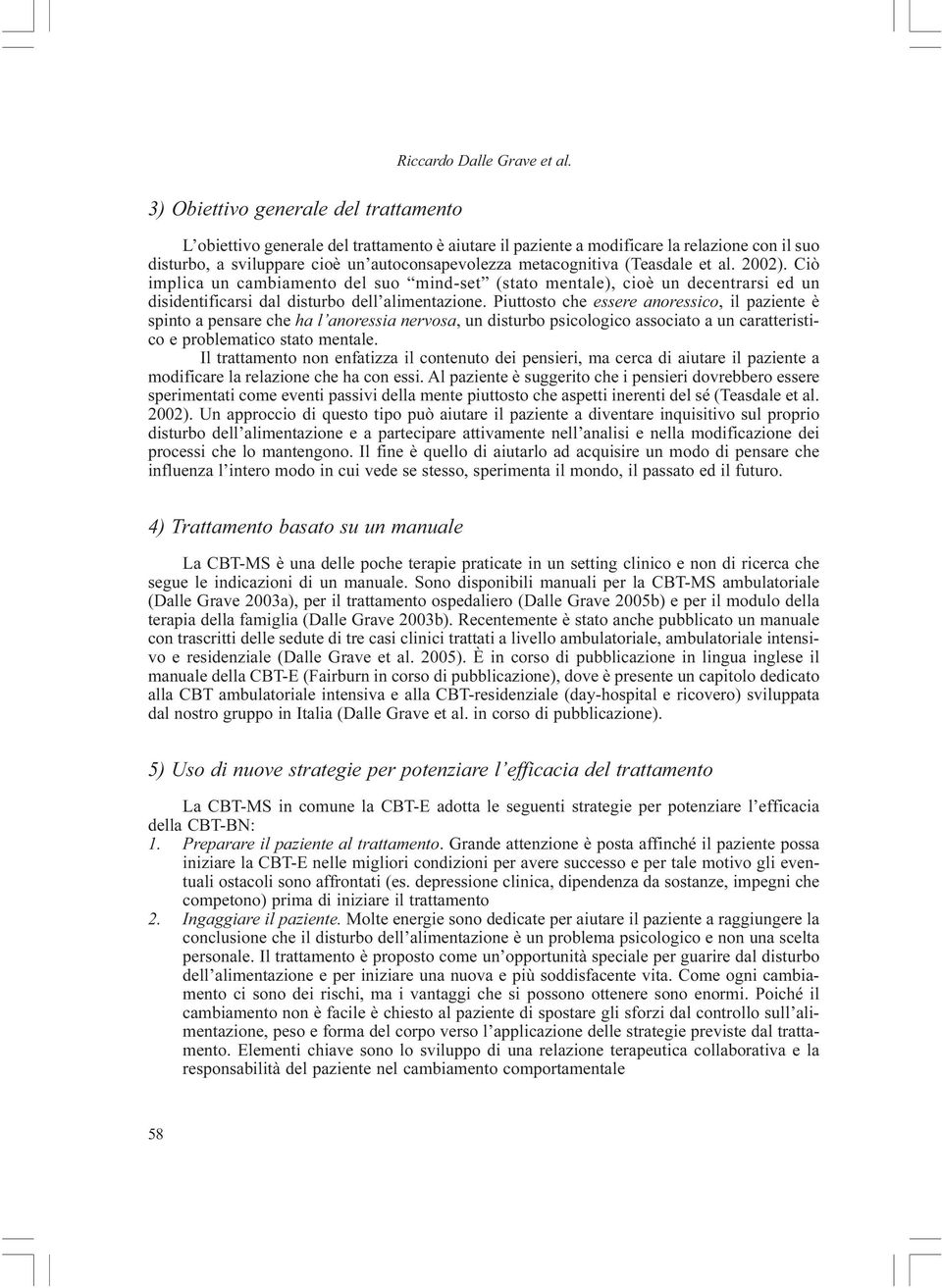 Ciò implica un cambiamento del suo mind-set (stato mentale), cioè un decentrarsi ed un disidentificarsi dal disturbo dell alimentazione.