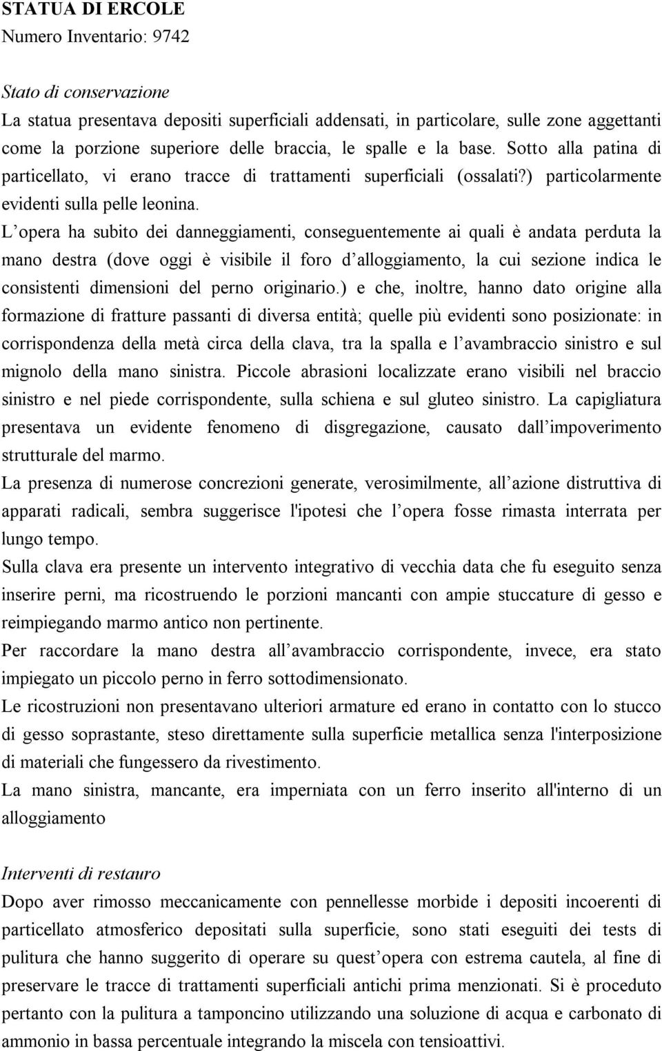 L opera ha subito dei danneggiamenti, conseguentemente ai quali è andata perduta la mano destra (dove oggi è visibile il foro d alloggiamento, la cui sezione indica le consistenti dimensioni del