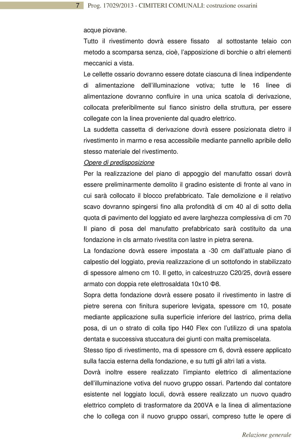 Le cellette ossario dovranno essere dotate ciascuna di linea indipendente di alimentazione dell illuminazione votiva; tutte le 16 linee di alimentazione dovranno confluire in una unica scatola di