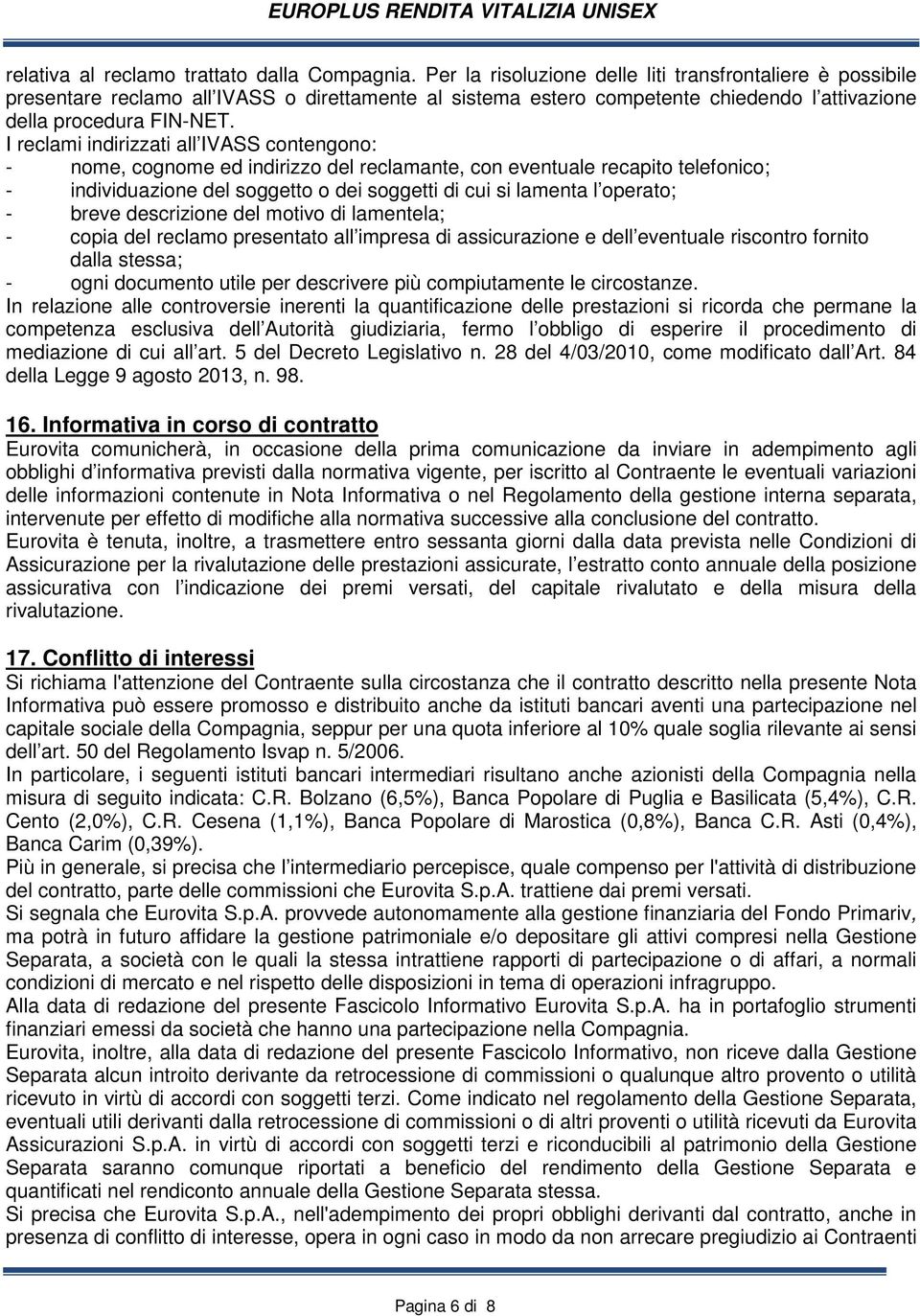 I reclami indirizzati all IVASS contengono: - nome, cognome ed indirizzo del reclamante, con eventuale recapito telefonico; - individuazione del soggetto o dei soggetti di cui si lamenta l operato; -