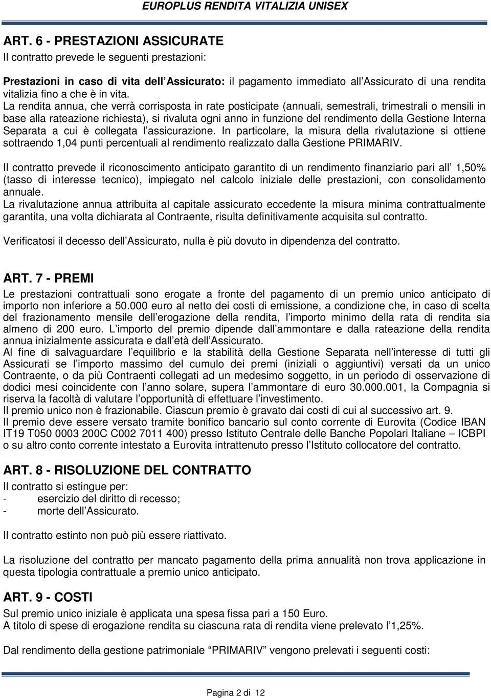 La rendita annua, che verrà corrisposta in rate posticipate (annuali, semestrali, trimestrali o mensili in base alla rateazione richiesta), si rivaluta ogni anno in funzione del rendimento della