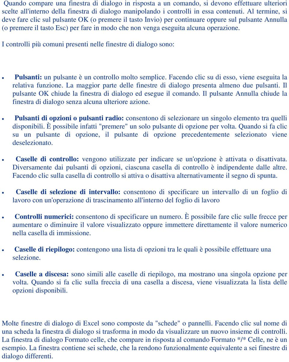 I controlli più comuni presenti nelle finestre di dialogo sono: Pulsanti: un pulsante è un controllo molto semplice. Facendo clic su di esso, viene eseguita la relativa funzione.