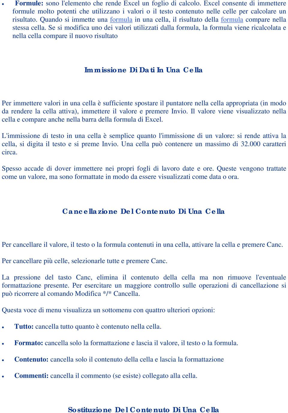 Se si modifica uno dei valori utilizzati dalla formula, la formula viene ricalcolata e nella cella compare il nuovo risultato Immissione Di Dati In Una Cella Per immettere valori in una cella è