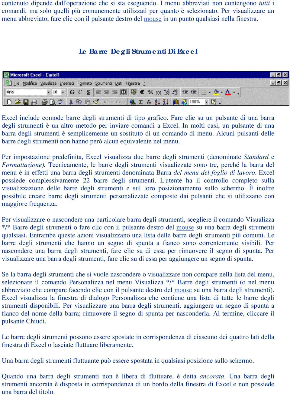 Le Barre Degli Strumenti Di Excel Excel include comode barre degli strumenti di tipo grafico. Fare clic su un pulsante di una barra degli strumenti è un altro metodo per inviare comandi a Excel.