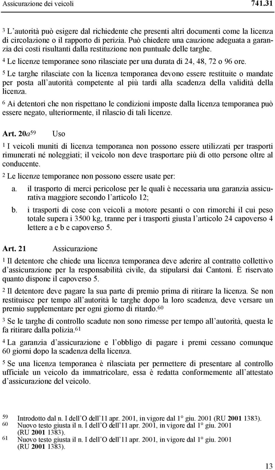 5 Le targhe rilasciate con la licenza temporanea devono essere restituite o mandate per posta all autorità competente al più tardi alla scadenza della validità della licenza.