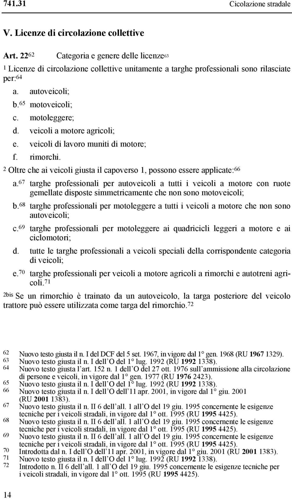 veicoli a motore agricoli; e. veicoli di lavoro muniti di motore; f. rimorchi. 2 Oltre che ai veicoli giusta il capoverso 1, possono essere applicate: 66 a.