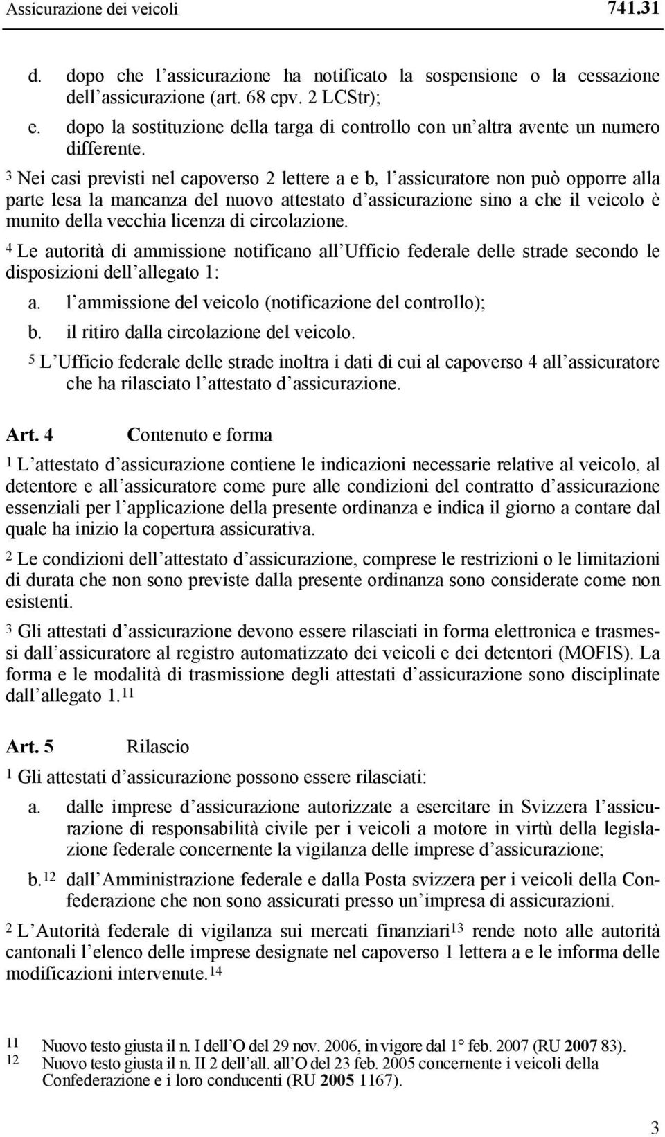 3 Nei casi previsti nel capoverso 2 lettere a e b, l assicuratore non può opporre alla parte lesa la mancanza del nuovo attestato d assicurazione sino a che il veicolo è munito della vecchia licenza