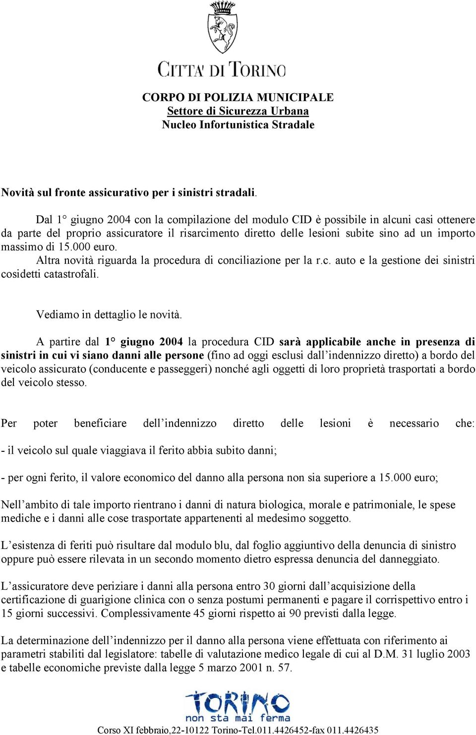 15.000 euro. Altra novità riguarda la procedura di conciliazione per la r.c. auto e la gestione dei sinistri cosidetti catastrofali. Vediamo in dettaglio le novità.