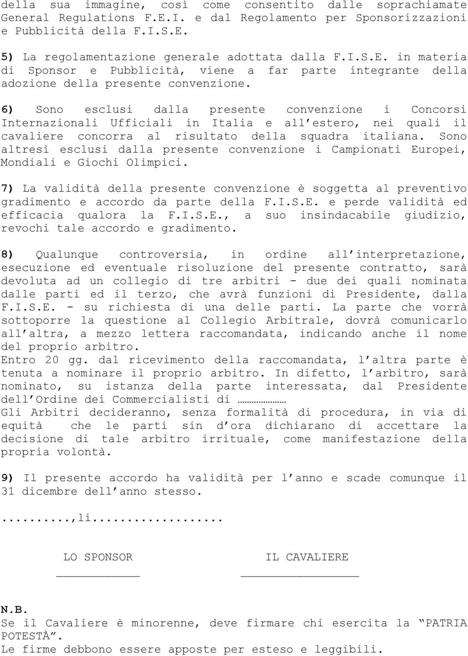 6) Sono esclusi dalla presente convenzione i Concorsi Internazionali Ufficiali in Italia e all estero, nei quali il cavaliere concorra al risultato della squadra italiana.