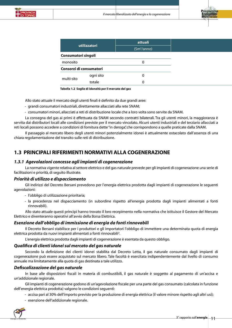 - consumatori minori, allacciati a reti di distribuzione locale che a loro volta sono servite da SNAM. La consegna del gas ai primi è effettuata da SNAM secondo contratti bilaterali.