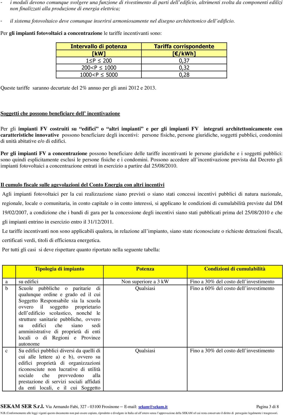 Per gli impianti fotovoltaici a concentrazione le tariffe incentivanti sono: Intervallo di potenza Tariffa corrispondente [kw] [ /kwh] 1 P 200 0,37 200<P 1000 0,32 1000<P 5000 0,28 Queste tariffe