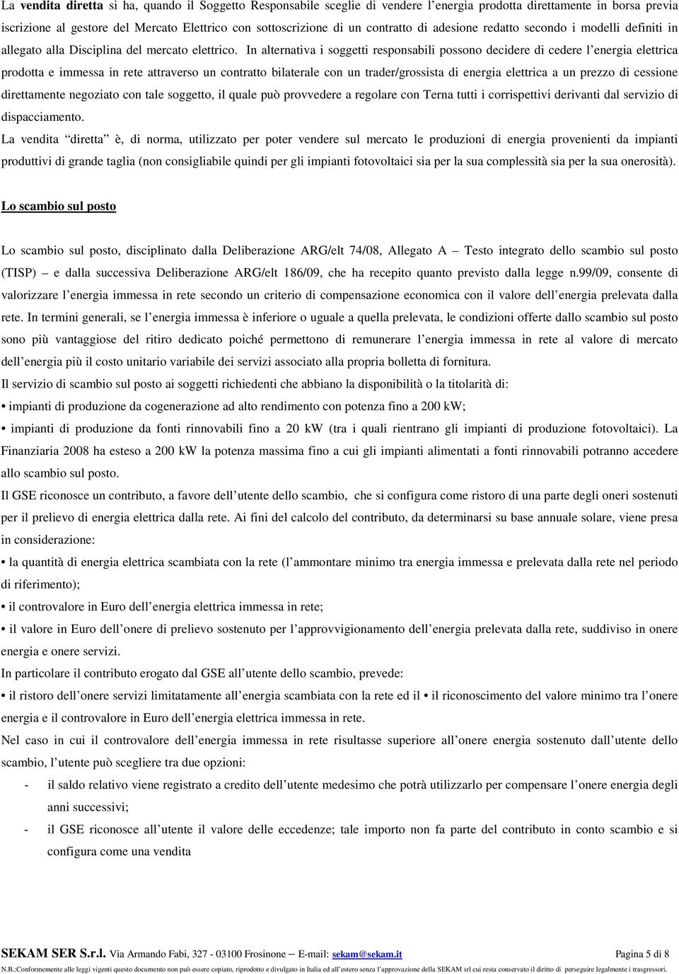 In alternativa i soggetti responsabili possono decidere di cedere l energia elettrica prodotta e immessa in rete attraverso un contratto bilaterale con un trader/grossista di energia elettrica a un