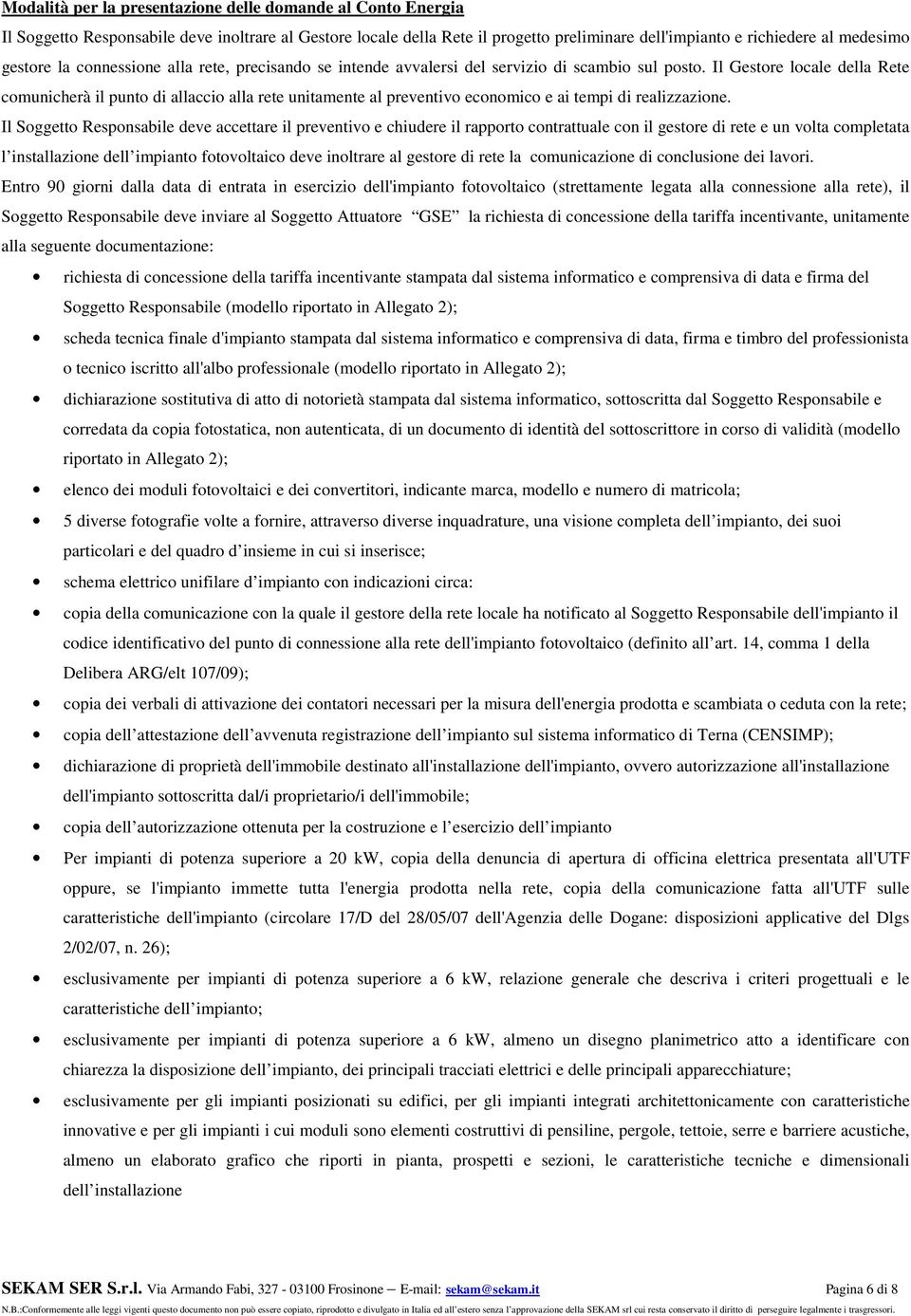 Il Gestore locale della Rete comunicherà il punto di allaccio alla rete unitamente al preventivo economico e ai tempi di realizzazione.