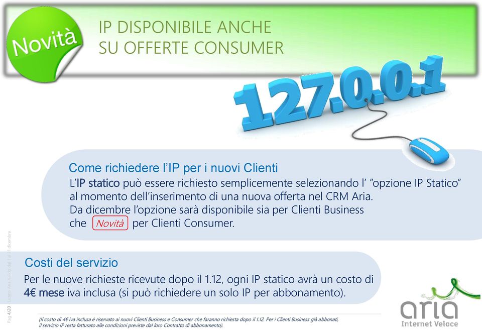 Costi del servizio Per le nuove richieste ricevute dopo il 1.12, ogni IP statico avrà un costo di 4 mese iva inclusa (si può richiedere un solo IP per abbonamento).