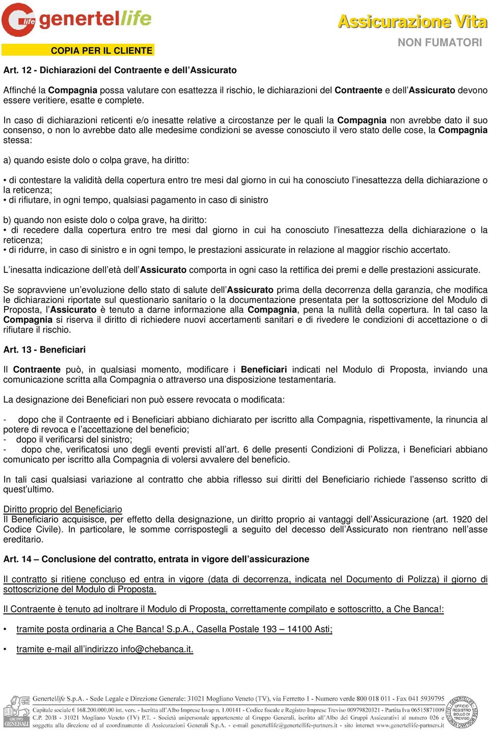 In caso di dichiarazioni reticenti e/o inesatte relative a circostanze per le quali la Compagnia non avrebbe dato il suo consenso, o non lo avrebbe dato alle medesime condizioni se avesse conosciuto