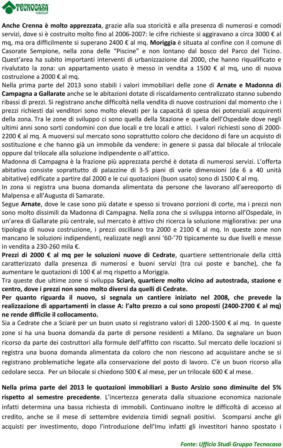 Quest area ha subito importanti interventi di urbanizzazione dal 2000, che hanno riqualificato e rivalutato la zona: un appartamento usato è messo in vendita a 1500 al mq, uno di nuova costruzione a