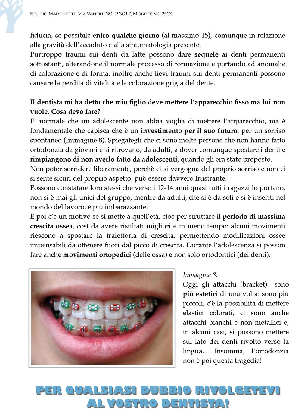 lievi traumi sui denti permanenti possono causare la perdita di vitalità e la colorazione grigia del dente. Il dentista mi ha detto che mio figlio deve mettere l apparecchio fisso ma lui non vuole.