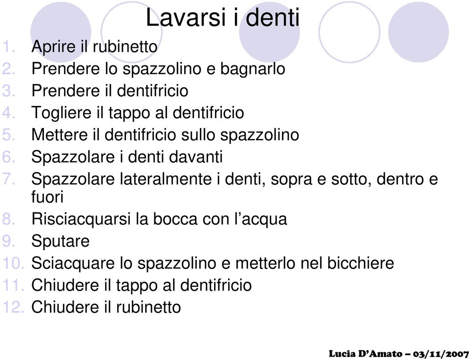 Spazzolare lateralmente i denti, sopra e sotto, dentro e fuori 8. Risciacquarsi la bocca con l acqua 9.