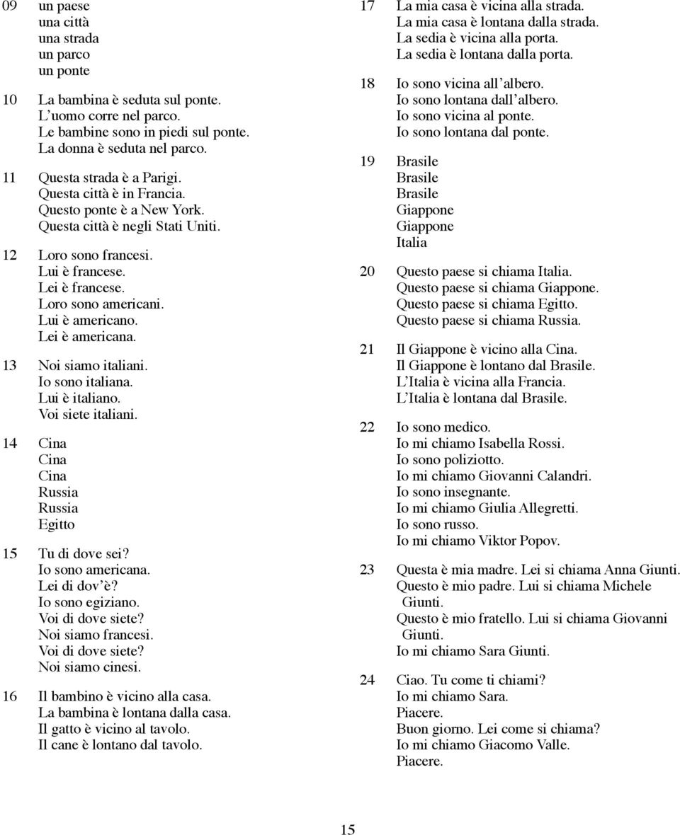 Lui è americano. Lei è americana. 13 Noi siamo italiani. Io sono italiana. Lui è italiano. Voi siete italiani. 14 Cina Cina Cina Russia Russia Egitto 15 Tu di dove sei? Io sono americana.