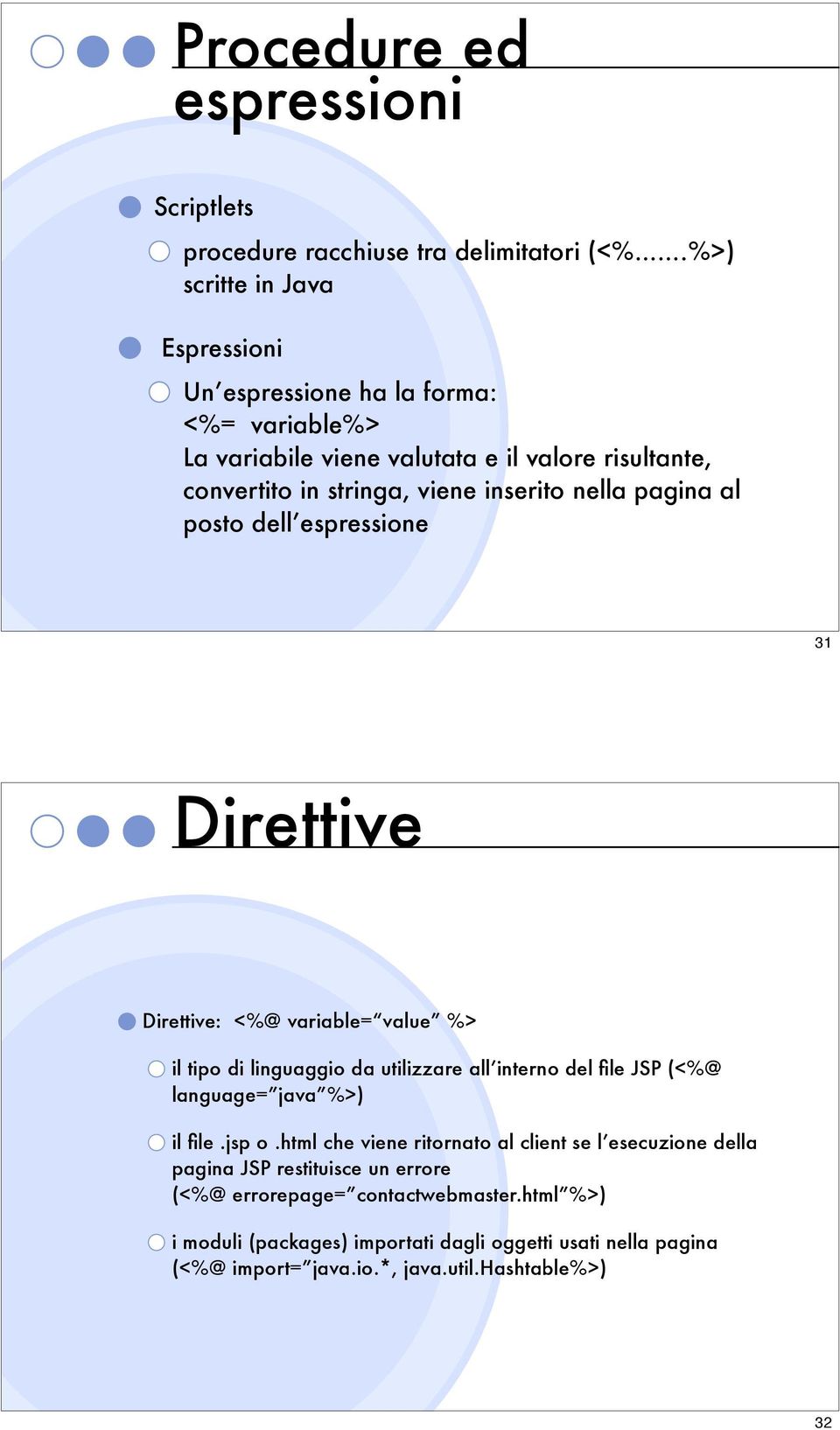 nella pagina al posto dell espressione 31 Direttive Direttive: <%@ variable= value %> il tipo di linguaggio da utilizzare all interno del file JSP (<%@ language= java