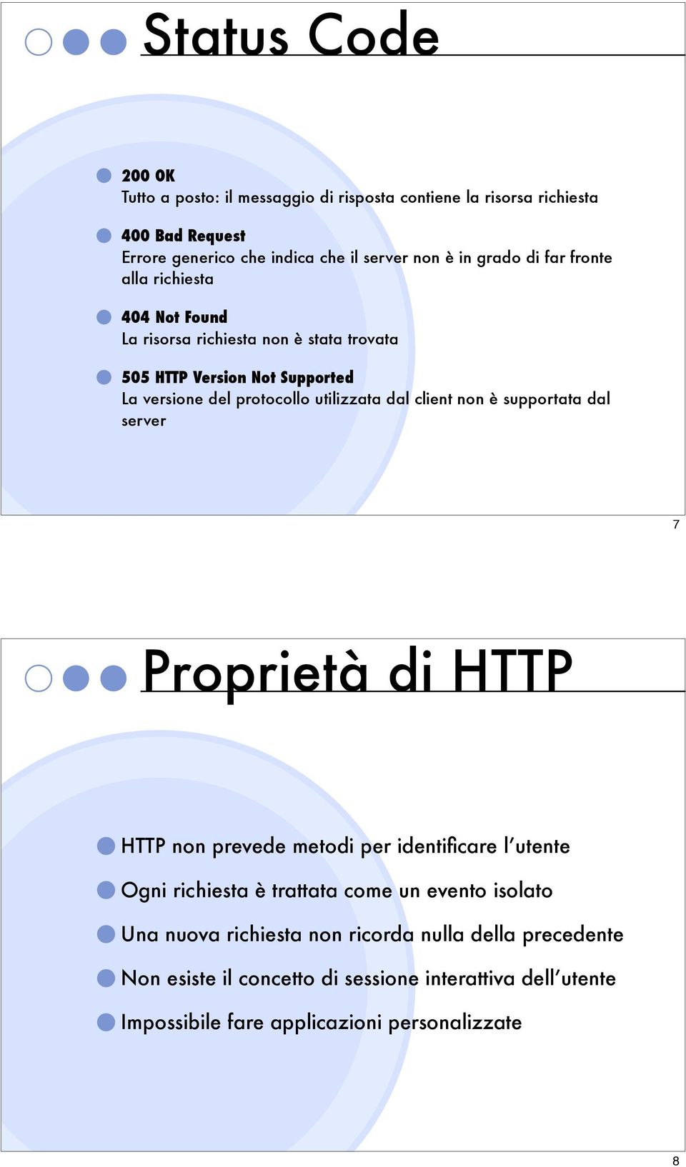 utilizzata dal client non è supportata dal server 7 Proprietà di HTTP HTTP non prevede metodi per identificare l utente Ogni richiesta è trattata come un