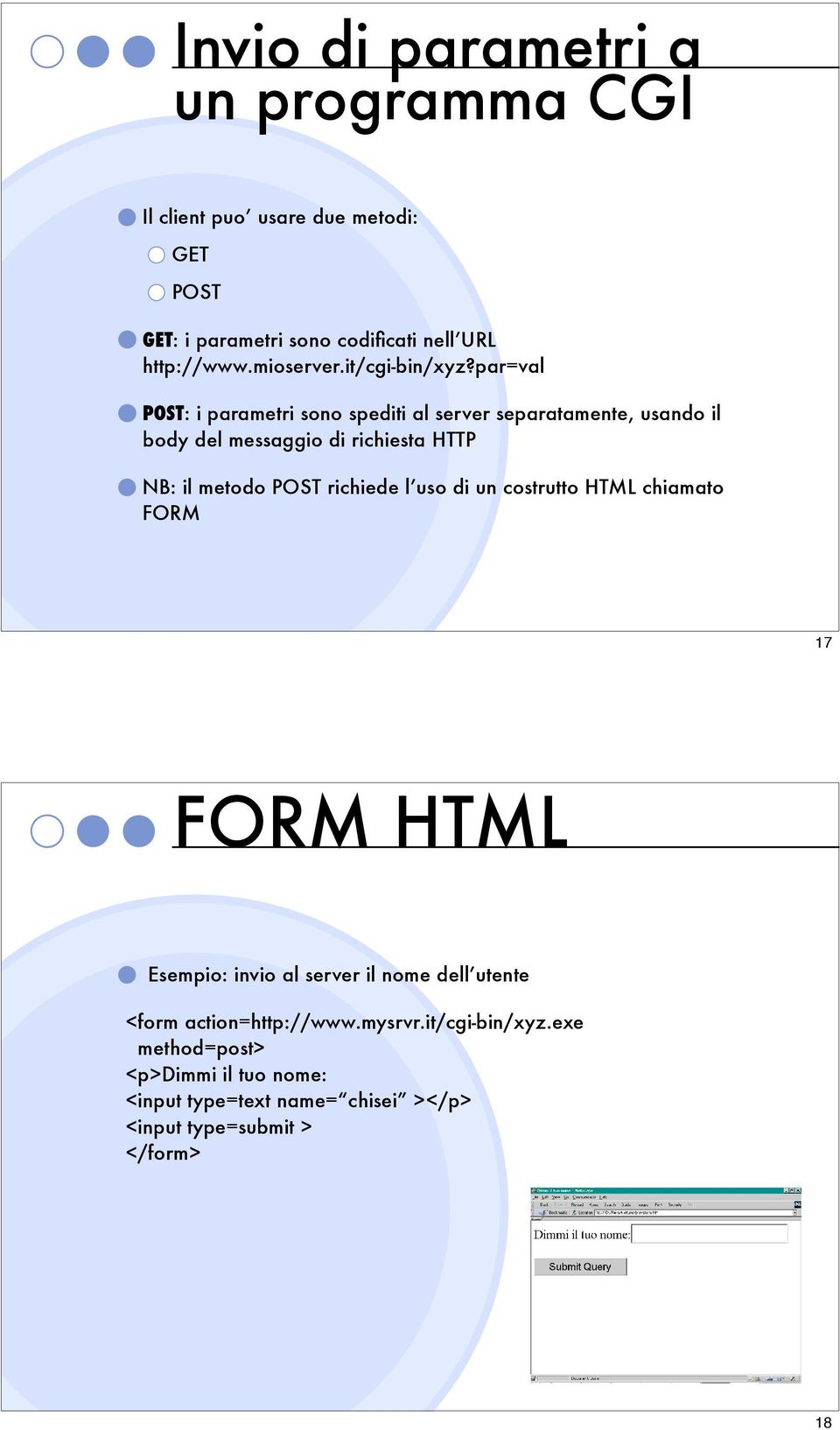 par=val POST: i parametri sono spediti al server separatamente, usando il body del messaggio di richiesta HTTP NB: il metodo POST