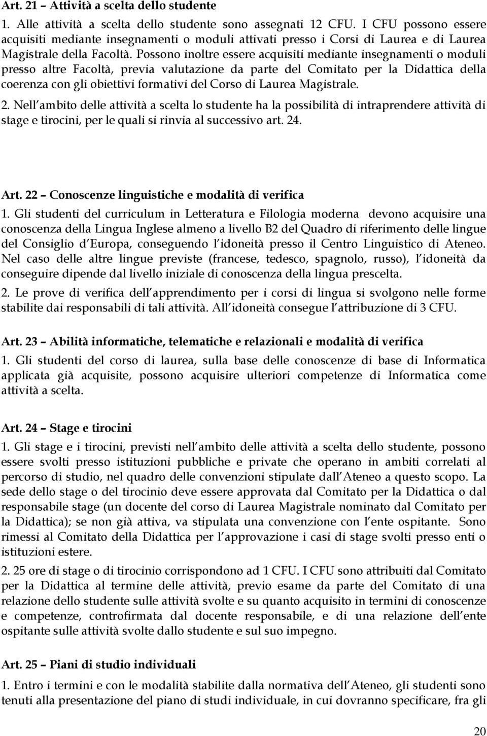 Possono inoltre essere acquisiti mediante insegnamenti o moduli presso altre Facoltà, previa valutazione da parte del Comitato per la Didattica della coerenza con gli obiettivi formativi del Corso di