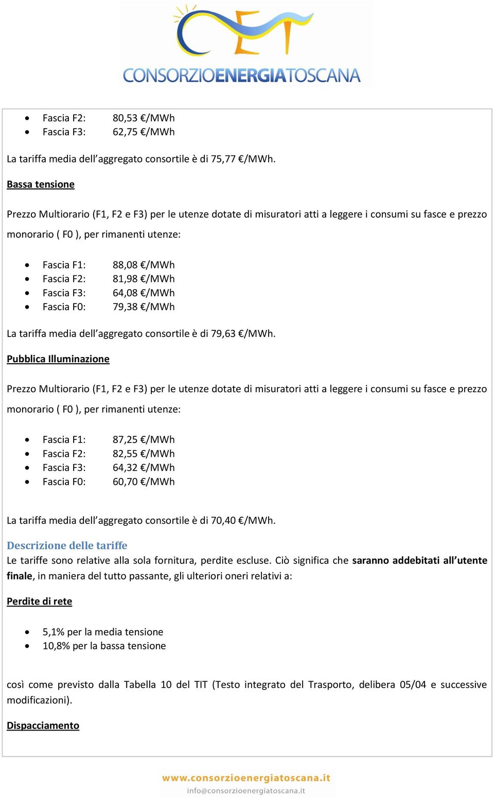 81,98 /MWh Fascia F3: 64,08 /MWh Fascia F0: 79,38 /MWh La tariffa media dell aggregato consortile è di 79,63 /MWh.