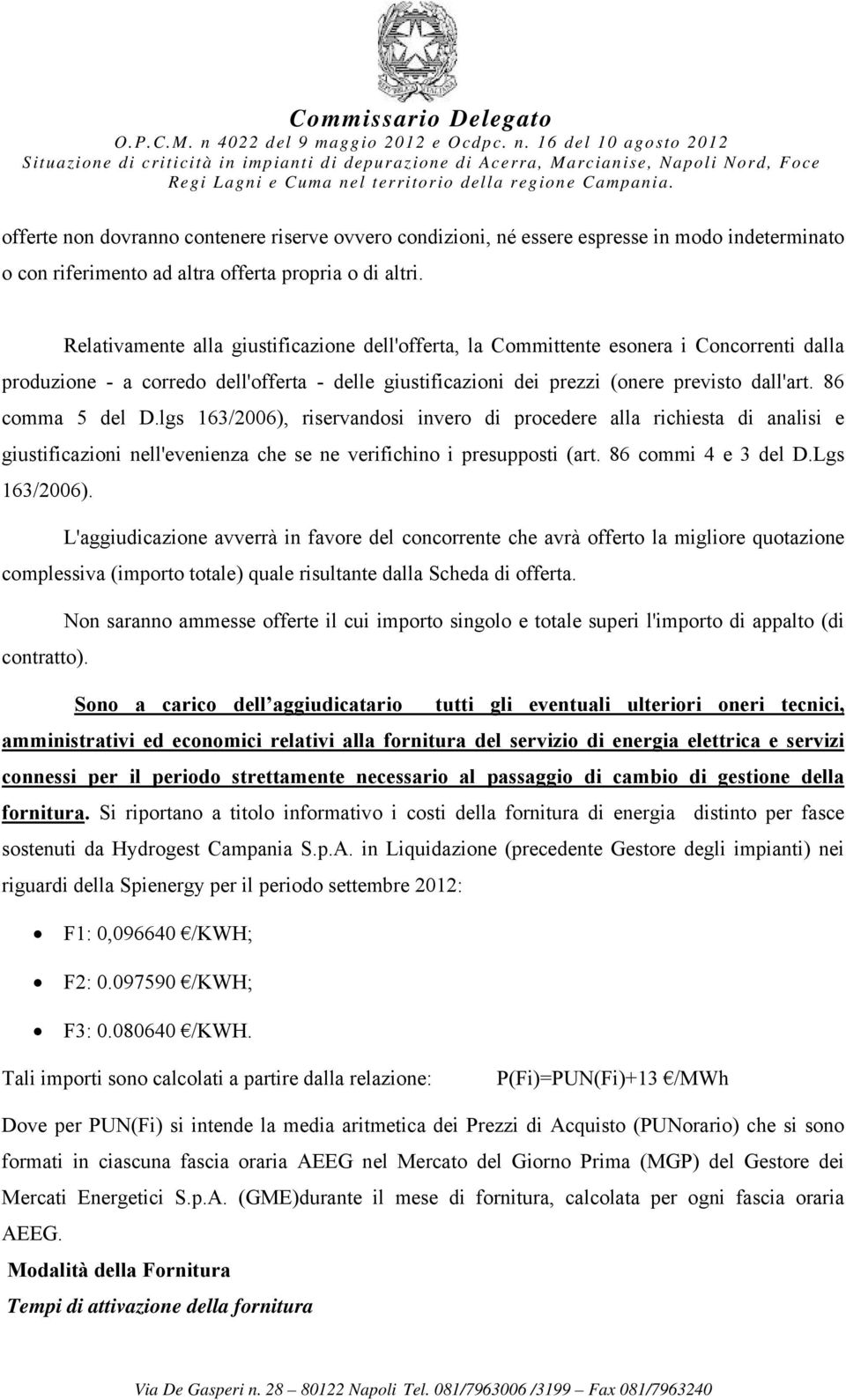 86 comma 5 del D.lgs 163/2006), riservandosi invero di procedere alla richiesta di analisi e giustificazioni nell'evenienza che se ne verifichino i presupposti (art. 86 commi 4 e 3 del D.