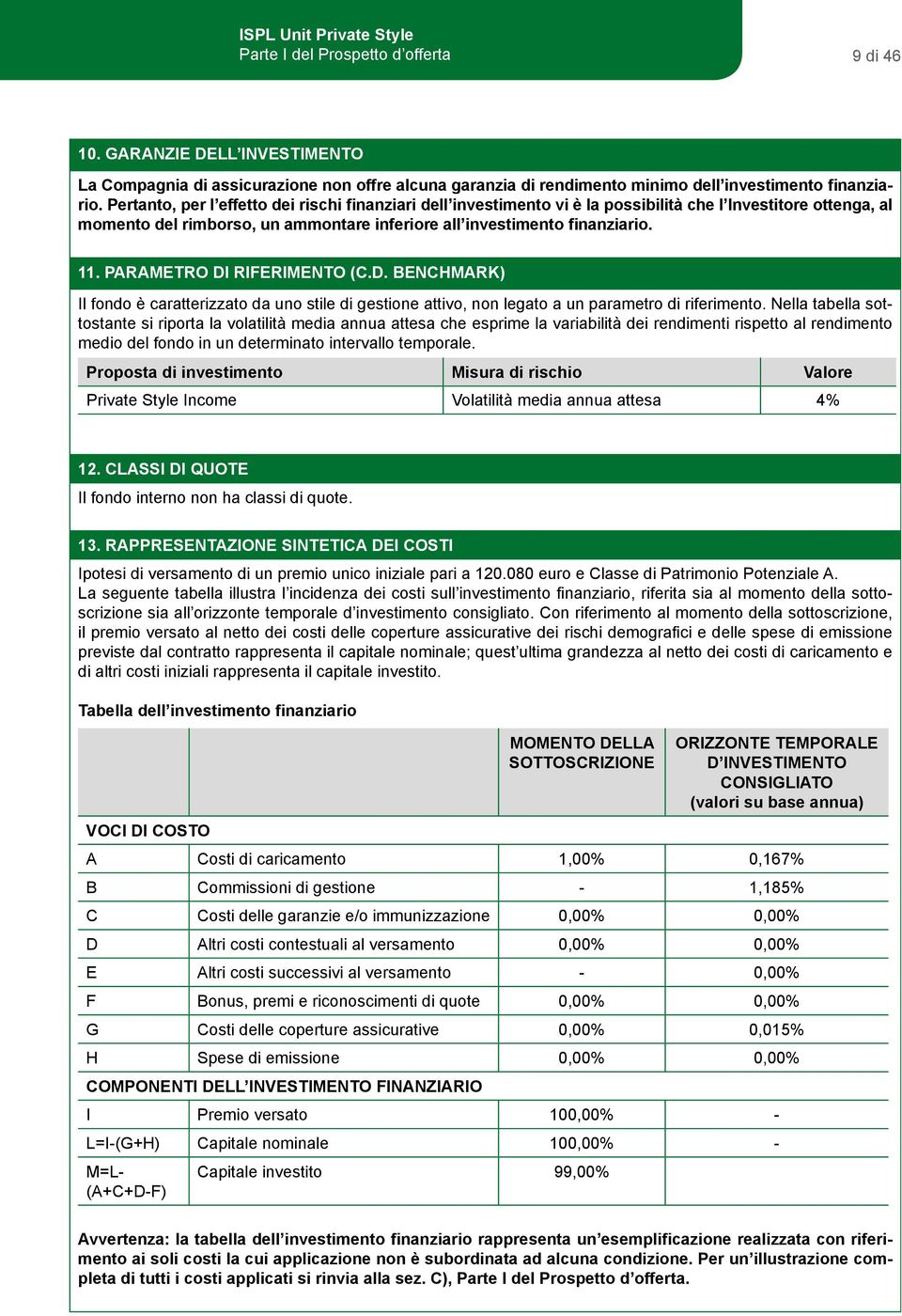 PARAMETRO DI RIFERIMENTO (C.D. BENCHMARK) Il fondo è caratterizzato da uno stile di gestione attivo, non legato a un parametro di riferimento.