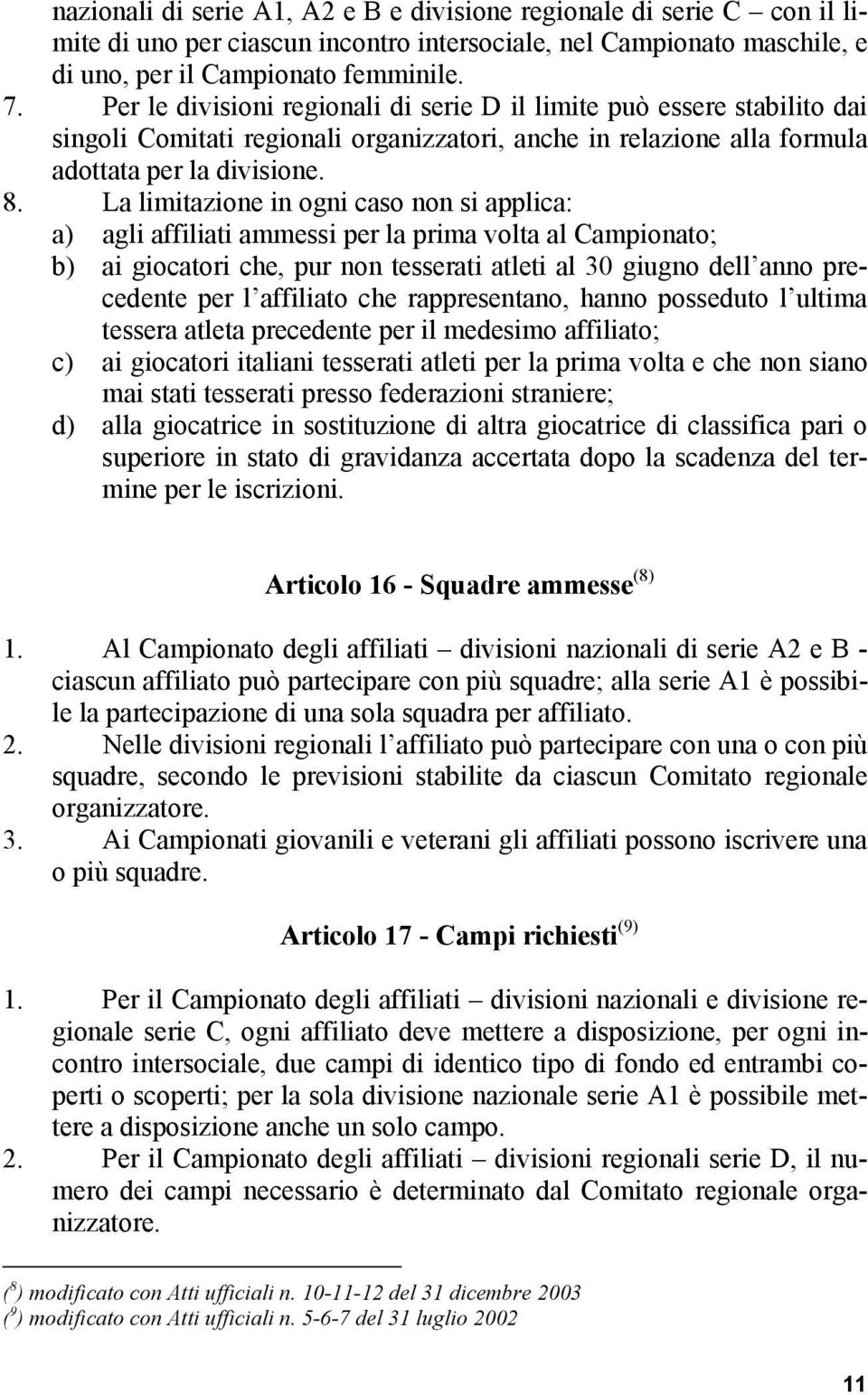 La limitazione in ogni caso non si applica: a) agli affiliati ammessi per la prima volta al Campionato; b) ai giocatori che, pur non tesserati atleti al 30 giugno dell anno precedente per l affiliato