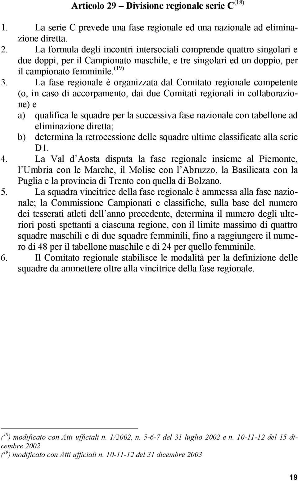 La fase regionale è organizzata dal Comitato regionale competente (o, in caso di accorpamento, dai due Comitati regionali in collaborazione) e a) qualifica le squadre per la successiva fase nazionale