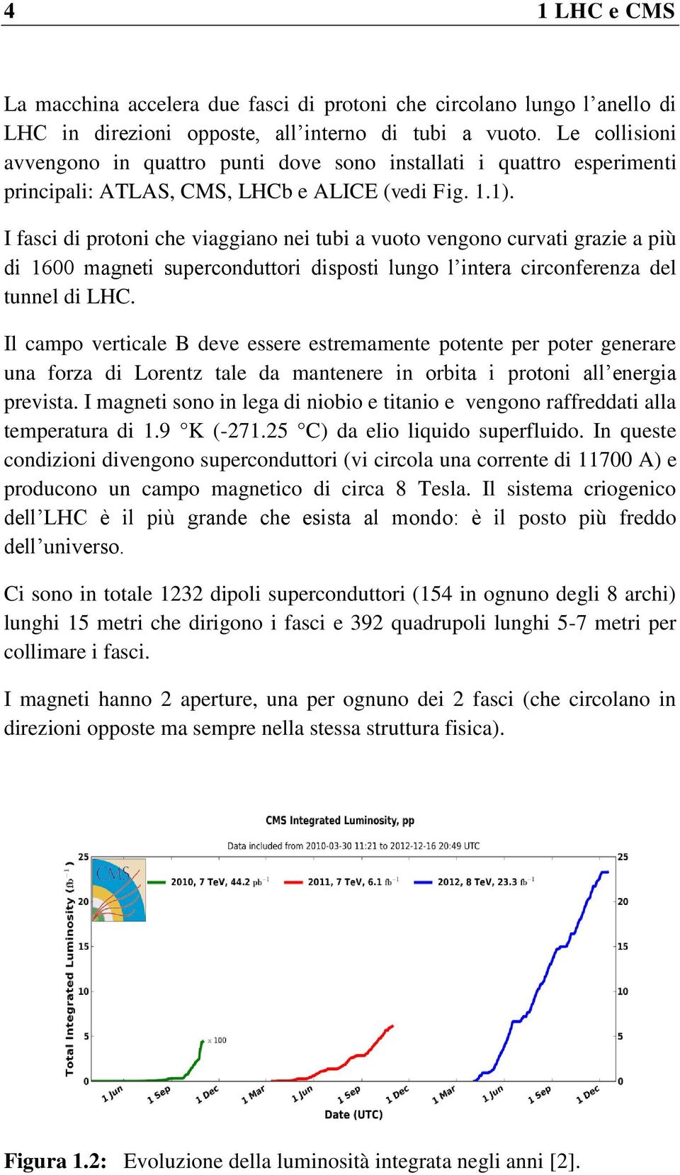 I fasci di protoni che viaggiano nei tubi a vuoto vengono curvati grazie a più di 1600 magneti superconduttori disposti lungo l intera circonferenza del tunnel di LHC.