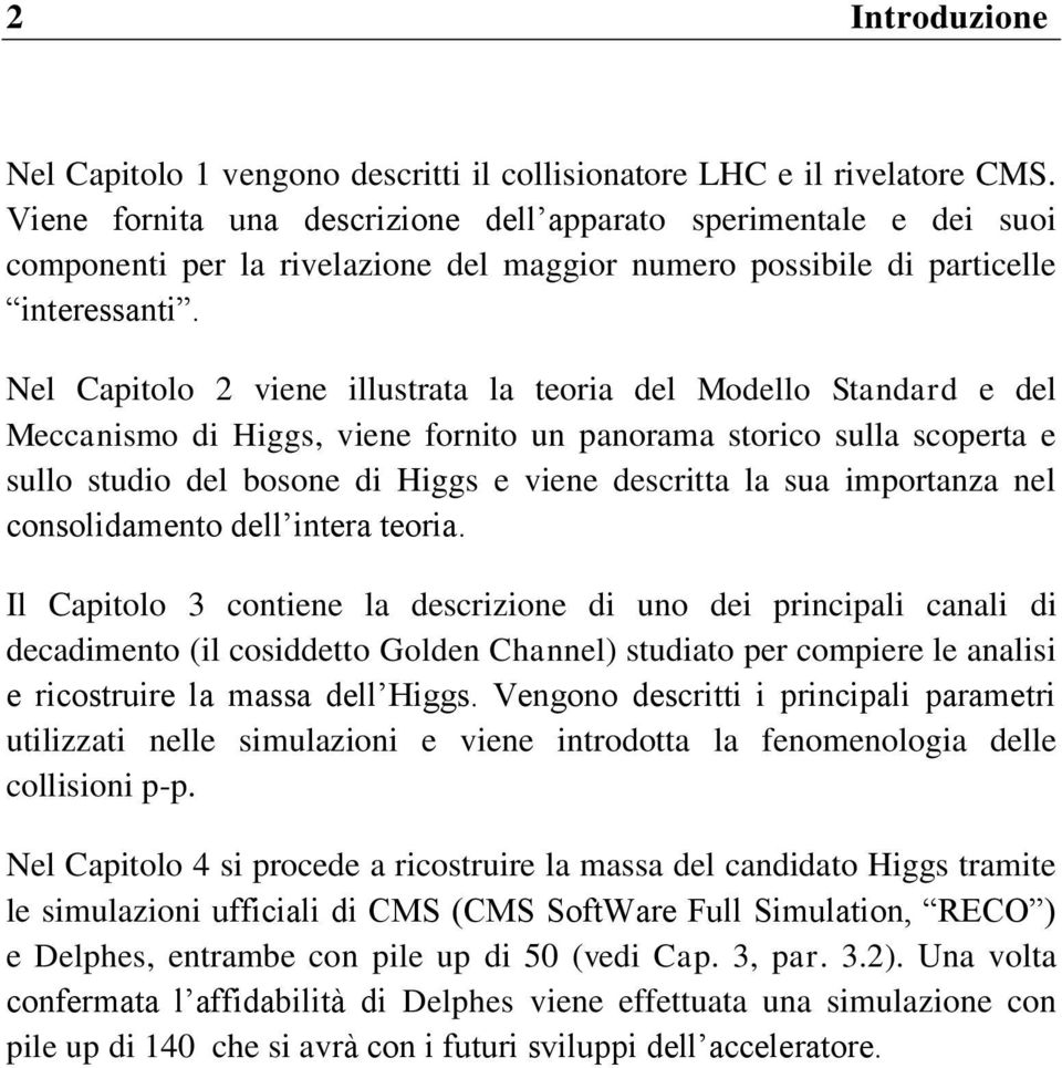 Nel Capitolo 2 viene illustrata la teoria del Modello Standard e del Meccanismo di Higgs, viene fornito un panorama storico sulla scoperta e sullo studio del bosone di Higgs e viene descritta la sua