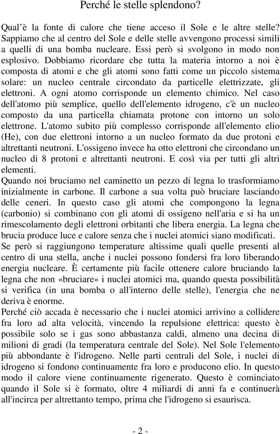 Dobbiamo ricordare che tutta la materia intorno a noi è composta di atomi e che gli atomi sono fatti come un piccolo sistema solare: un nucleo centrale circondato da particelle elettrizzate, gli