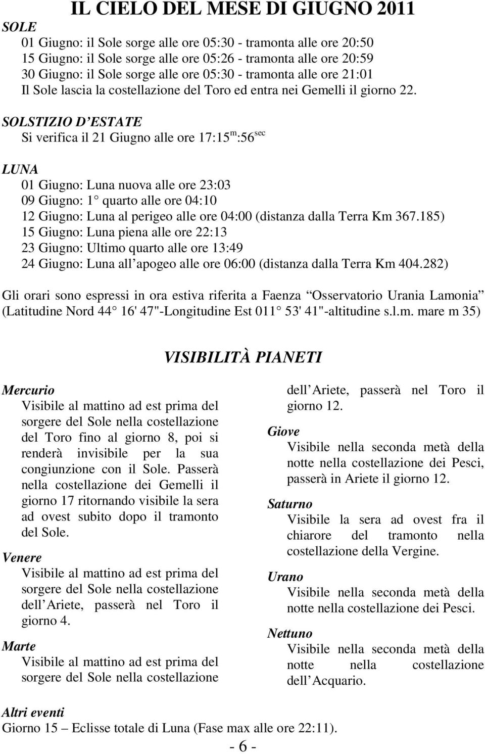 SOLSTIZIO D ESTATE Si verifica il 21 Giugno alle ore 17:15 m :56 sec LUNA 01 Giugno: Luna nuova alle ore 23:03 09 Giugno: 1 quarto alle ore 04:10 12 Giugno: Luna al perigeo alle ore 04:00 (distanza