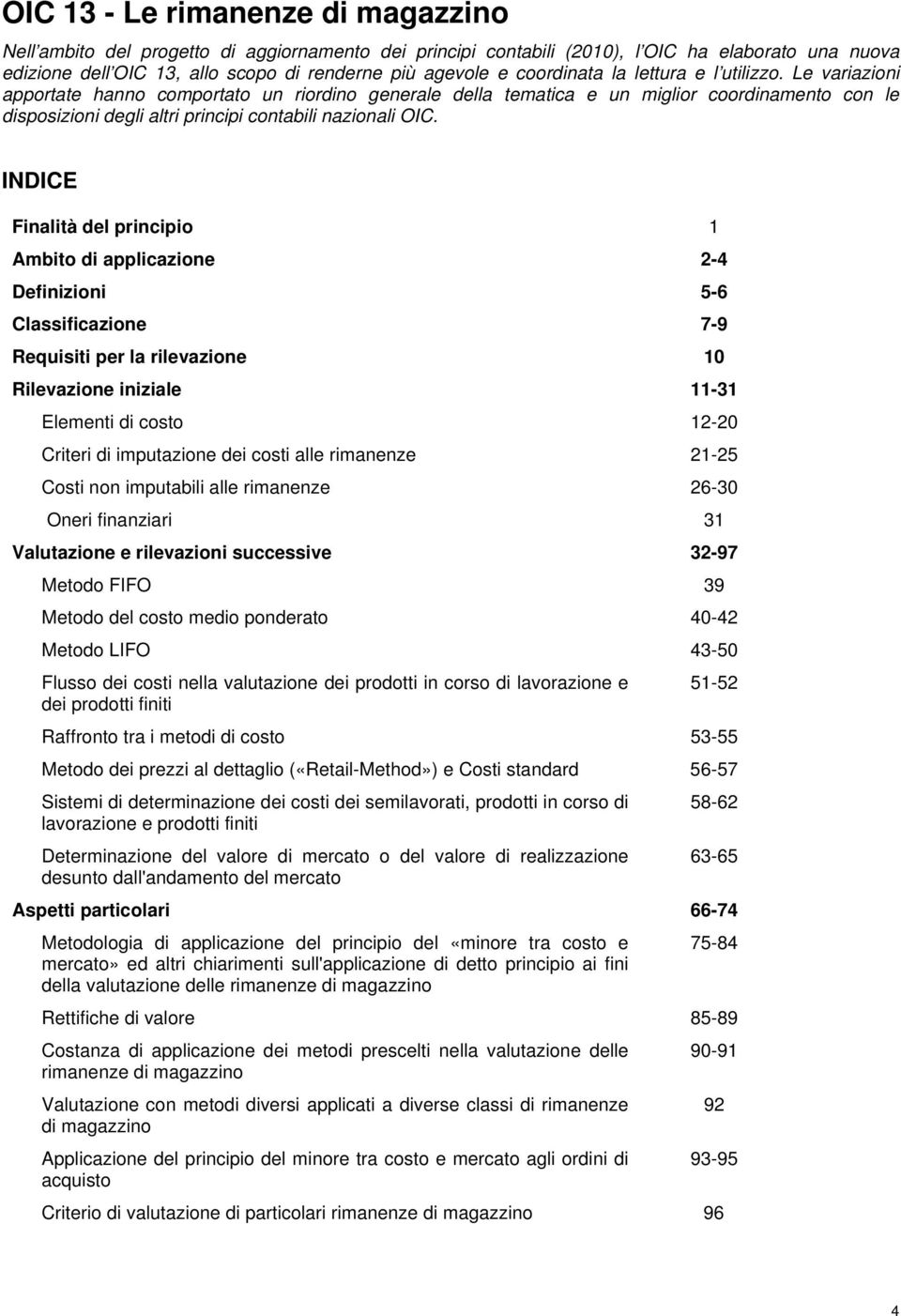 Le variazioni apportate hanno comportato un riordino generale della tematica e un miglior coordinamento con le disposizioni degli altri principi contabili nazionali OIC.