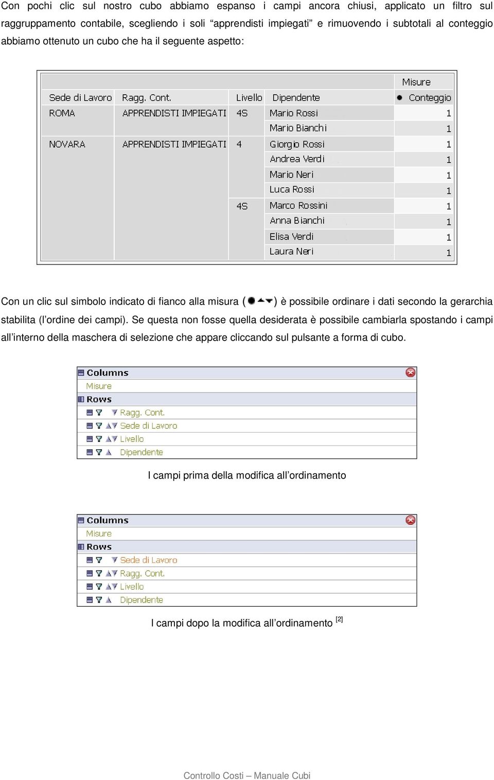 ordinare i dati secondo la gerarchia stabilita (l ordine dei campi).