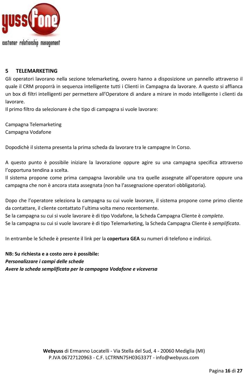 Il primo filtro da selezionare è che tipo di campagna si vuole lavorare: Campagna Telemarketing Campagna Vodafone Dopodichè il sistema presenta la prima scheda da lavorare tra le campagne In Corso.