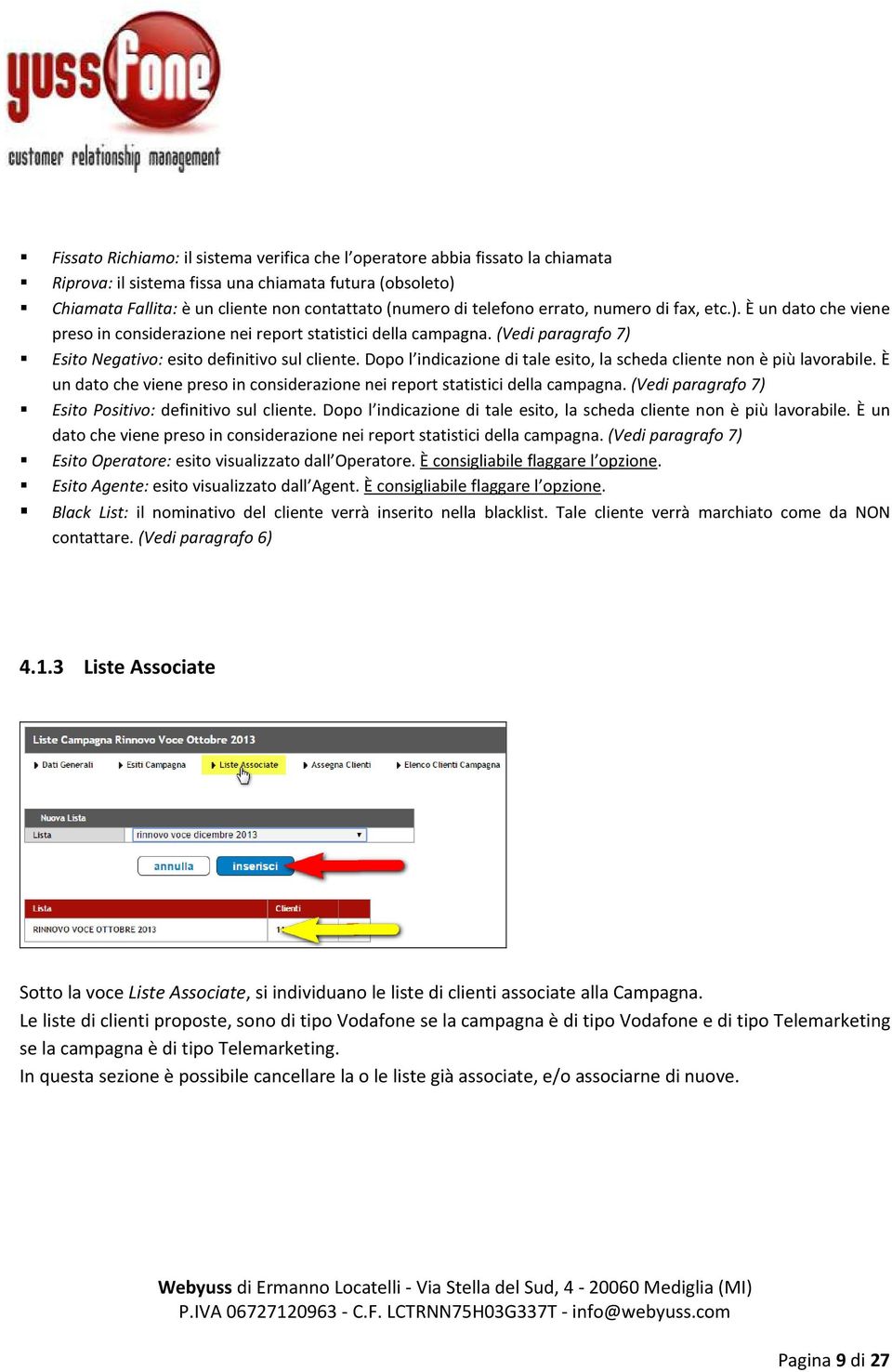 Dopo l indicazione di tale esito, la scheda cliente non è più lavorabile. È un dato che viene preso in considerazione nei report statistici della campagna.