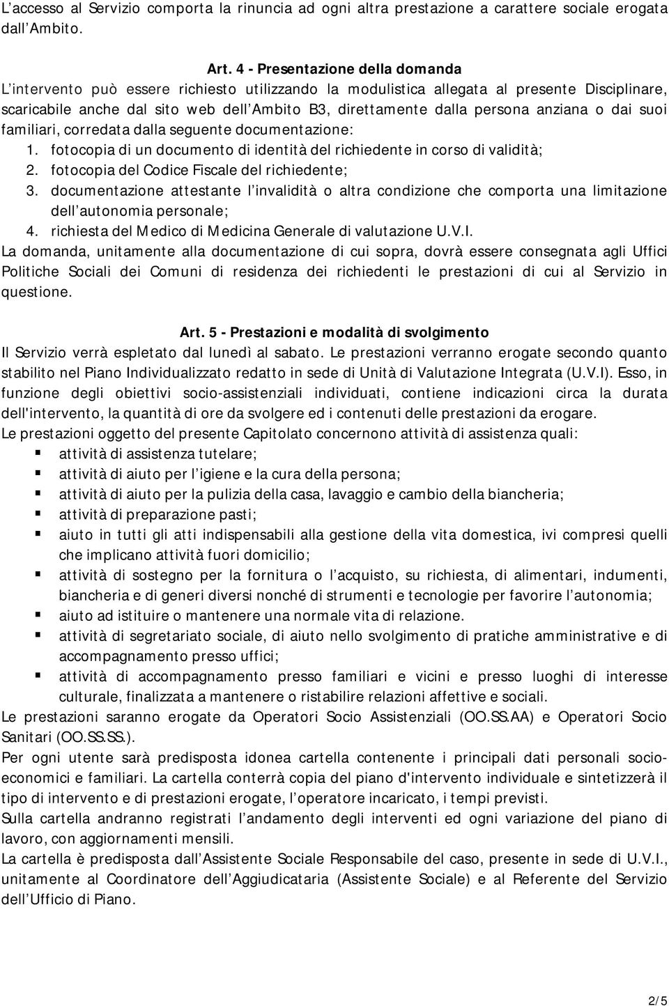 persona anziana o dai suoi familiari, corredata dalla seguente documentazione: 1. fotocopia di un documento di identità del richiedente in corso di validità; 2.