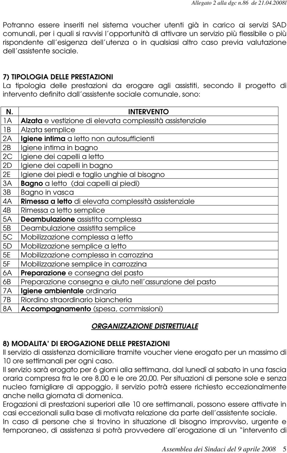 7) TIPOLOGIA DELLE PRESTAZIONI La tipologia delle prestazioni da erogare agli assistiti, secondo il progetto di intervento definito dall assistente sociale comunale, sono: N.