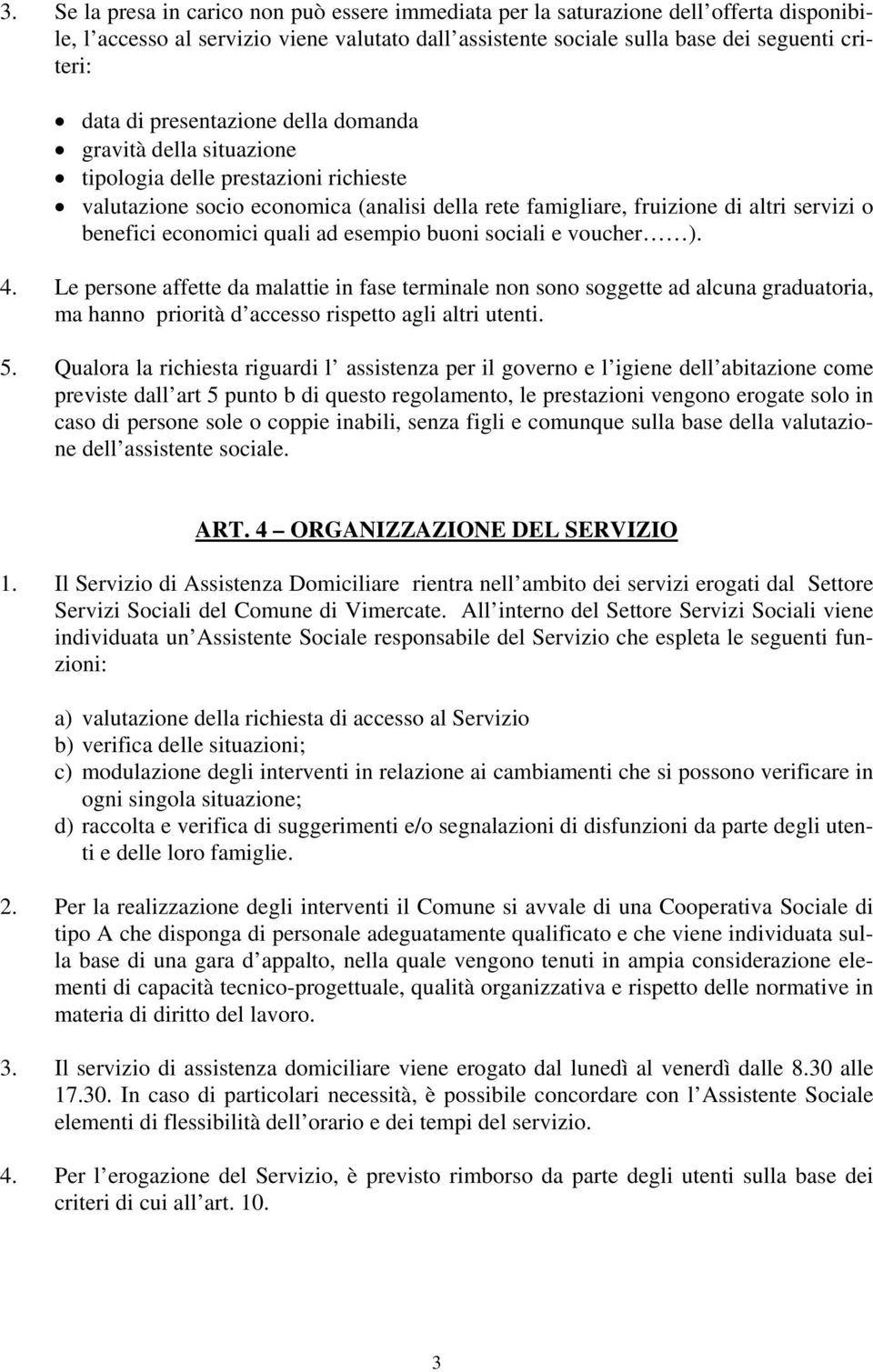 quali ad esempio buoni sociali e voucher ). 4. Le persone affette da malattie in fase terminale non sono soggette ad alcuna graduatoria, ma hanno priorità d accesso rispetto agli altri utenti. 5.