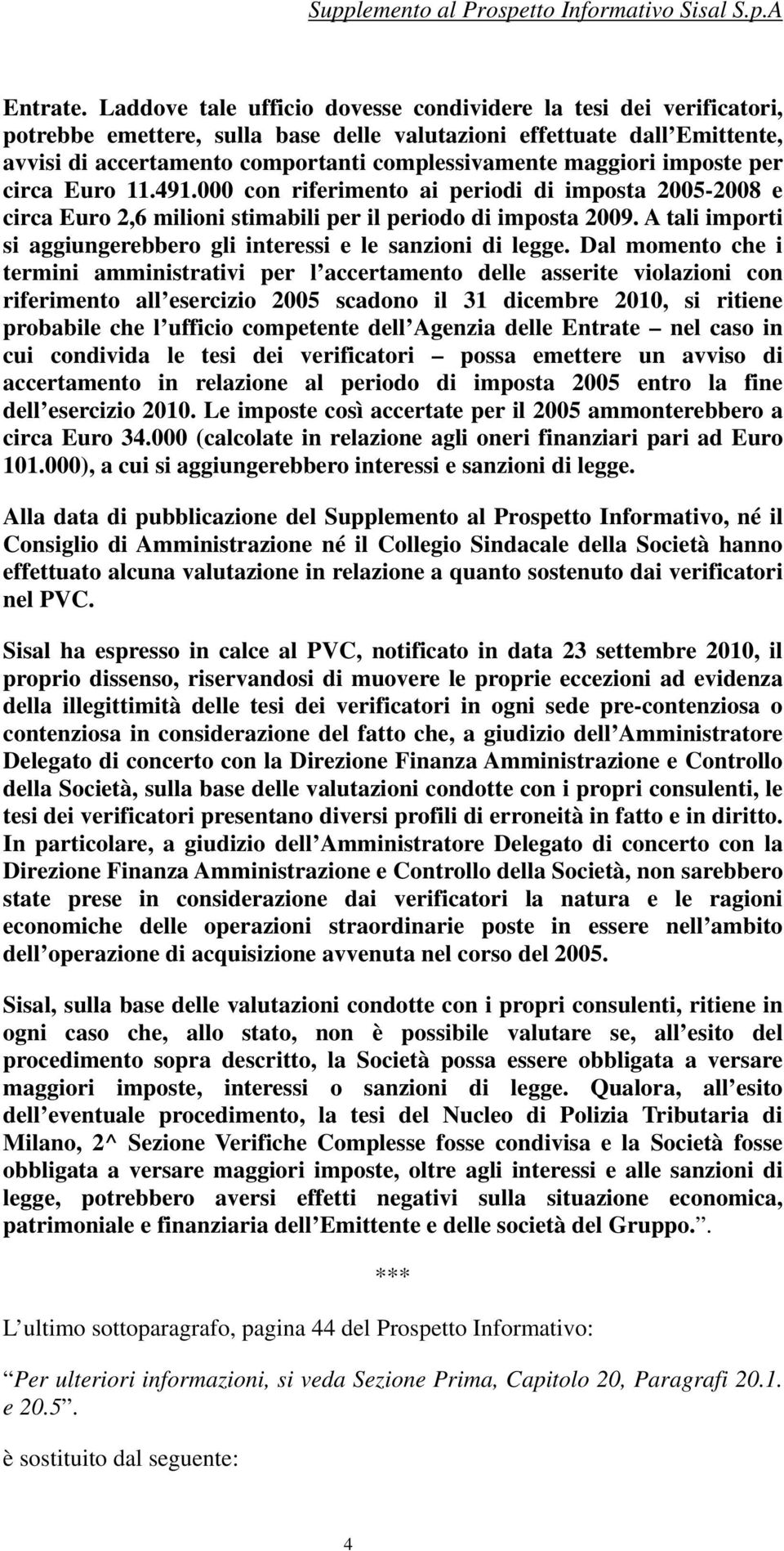 maggiori imposte per circa Euro 11.491.000 con riferimento ai periodi di imposta 2005-2008 e circa Euro 2,6 milioni stimabili per il periodo di imposta 2009.