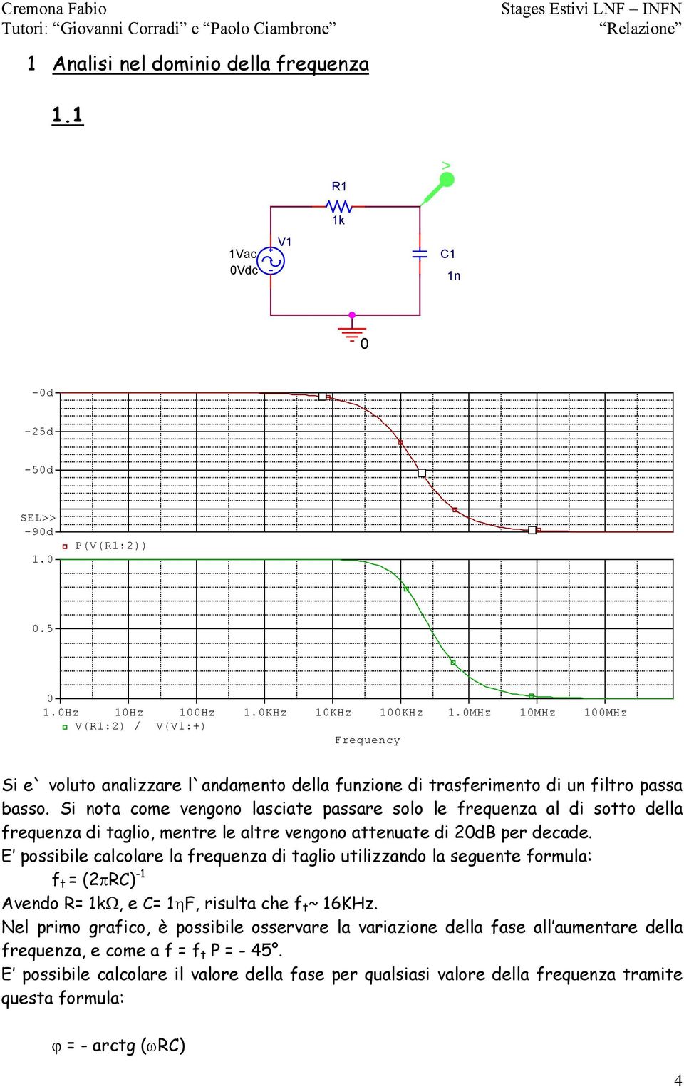 Si nota come vengono lasciate passare solo le frequenza al di sotto della frequenza di taglio, mentre le altre vengono attenuate di 2dB per decade.